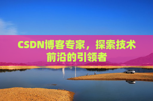 CSDN博客专家,探索技术前沿的引领者